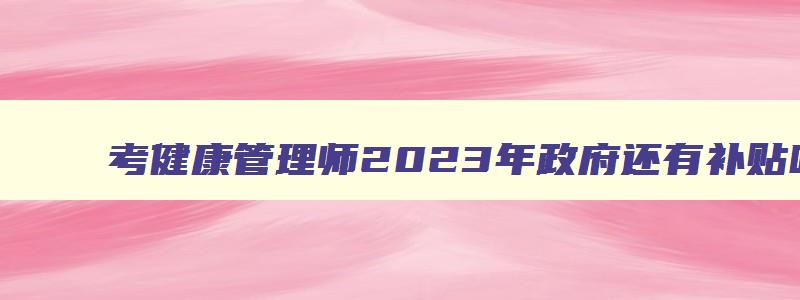 考健康管理师2023年政府还有补贴吗