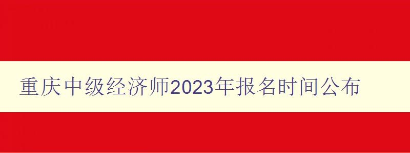 重庆中级经济师2023年报名时间公布