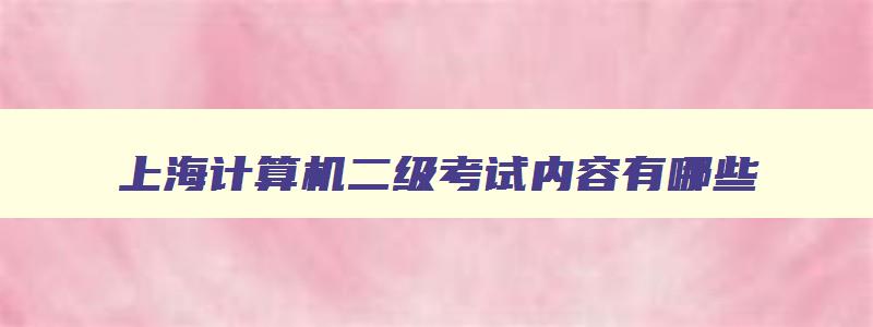 上海计算机二级考试内容有哪些,上海计算机二级证书有效期几年啊