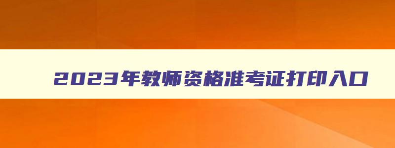 2023年教师资格准考证打印入口