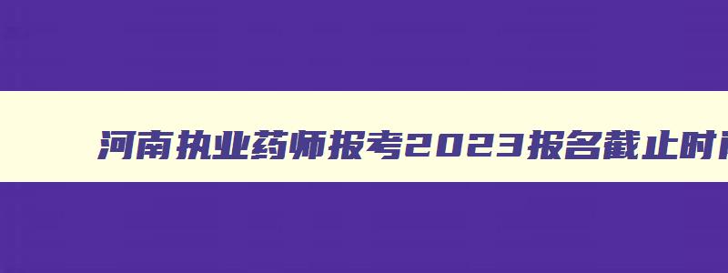 河南执业药师报考2023报名截止时间