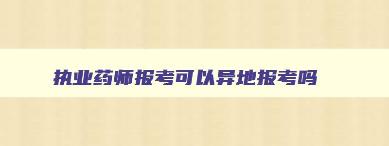 执业药师报考可以异地报考吗