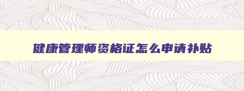 健康管理师资格证怎么申请补贴