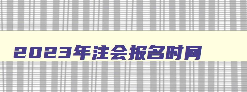 2023年注会报名时间,2023年注会