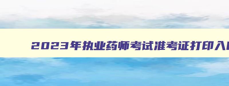 2023年执业药师考试准考证打印入口