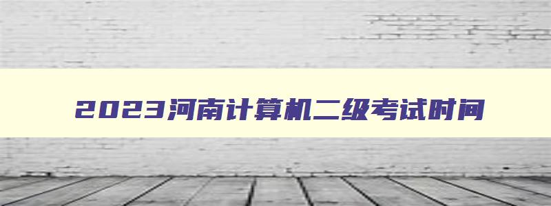 2023河南计算机二级考试时间,河南省计算机二级三月份考试时间