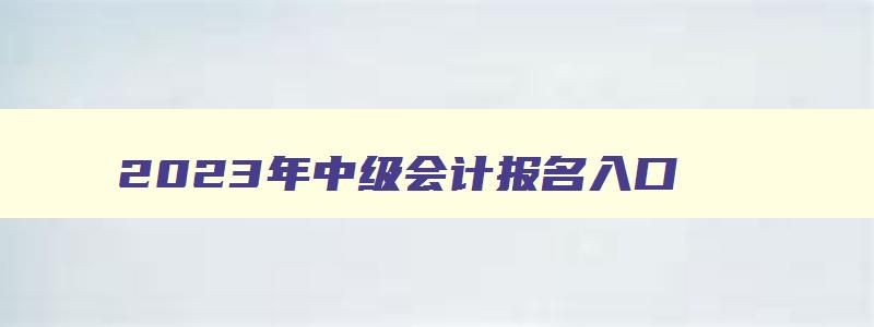 2023年中级会计报名入口