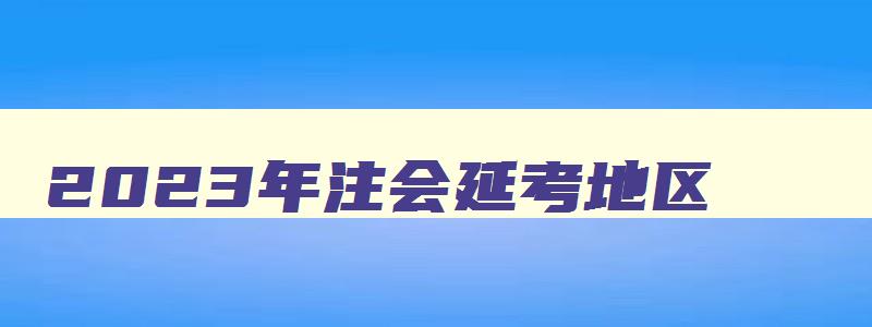 2023年注会延考地区,2023年注会延期考试难度