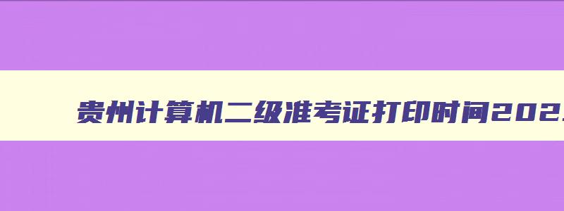 贵州计算机二级准考证打印时间2023