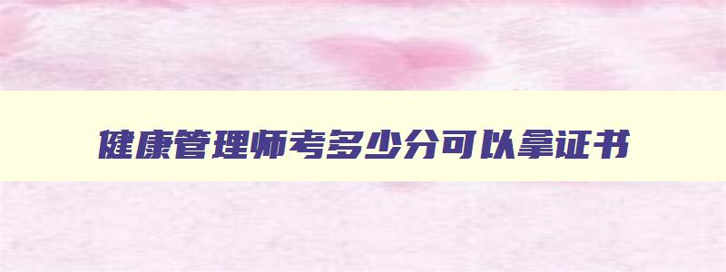 健康管理师考多少分可以拿证书