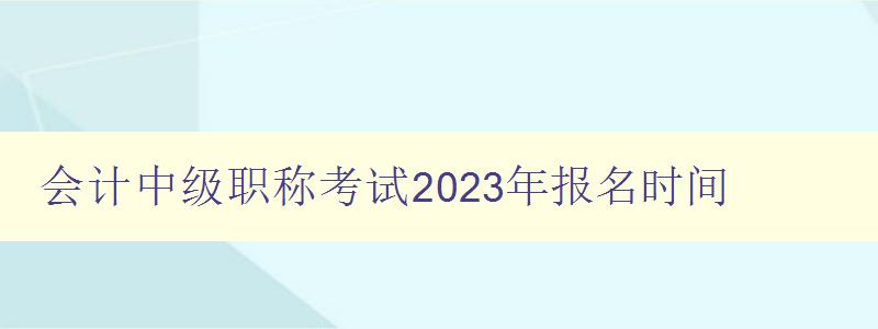 会计中级职称考试2023年报名时间