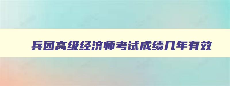 兵团高级经济师考试成绩几年有效