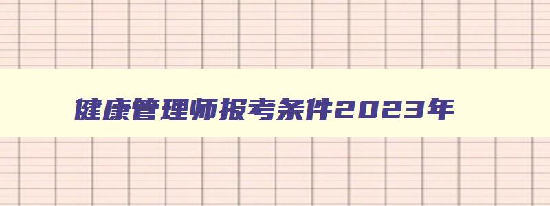 健康管理师报考条件2023年,健康管理师2023年报考流程