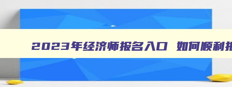 2023年经济师报名入口