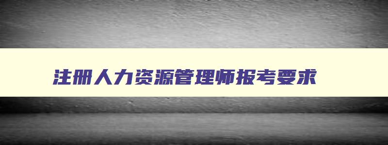 注册人力资源管理师报考要求