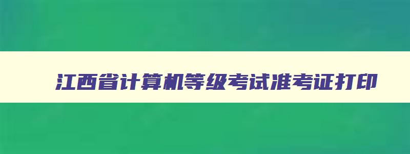 江西省计算机等级考试准考证打印,江西教育考试院官网计算机二级准考证打印