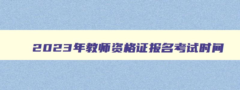 2023年教师资格证报名考试时间