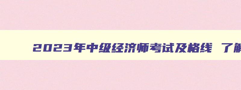 2023年中级经济师考试及格线