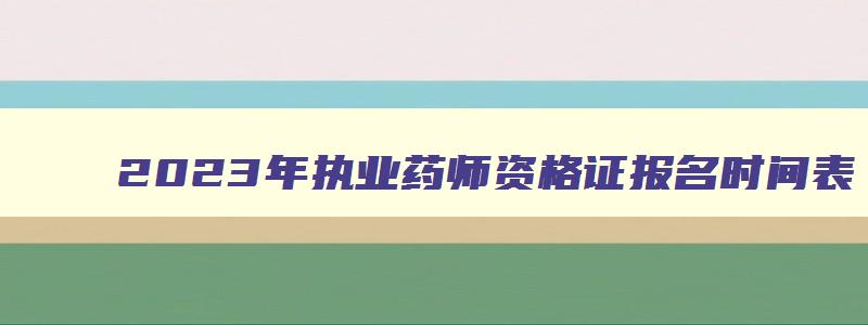 2023年执业药师资格证报名时间表