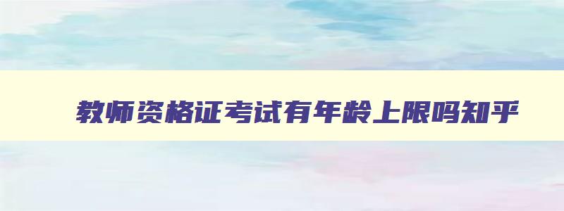 教师资格证考试有年龄上限吗,教师资格证考试有年龄上限吗