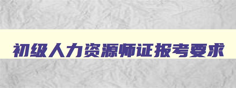 初级人力资源师证报考要求