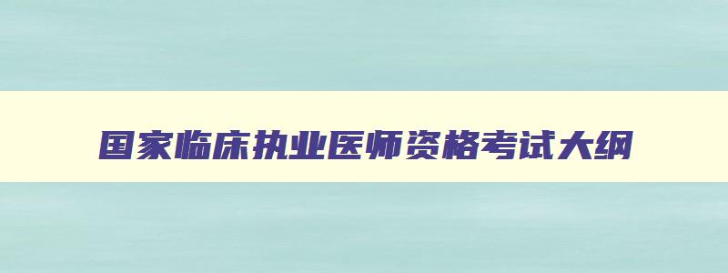 国家临床执业医师资格考试大纲,国家临床执业医师资格考试