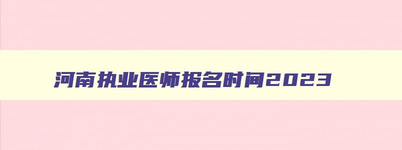 河南执业医师报名时间2023