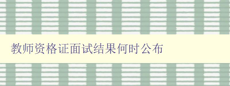 教师资格证面试结果何时公布