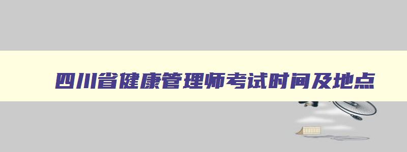 四川省健康管理师考试时间及地点