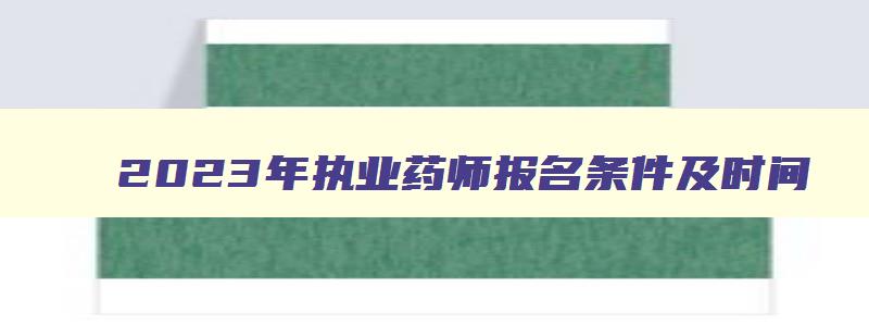 2023年执业药师报名条件及时间（2023年执业药师报名条件及时间表）