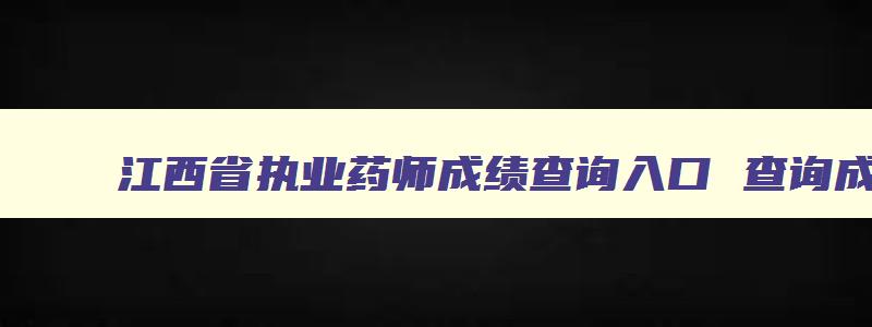 江西省执业药师成绩查询入口