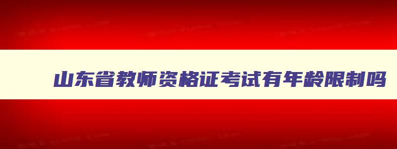 山东省教师资格证考试有年龄限制吗