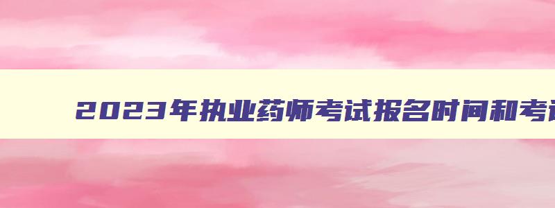 2023年执业药师考试报名时间和考试时间