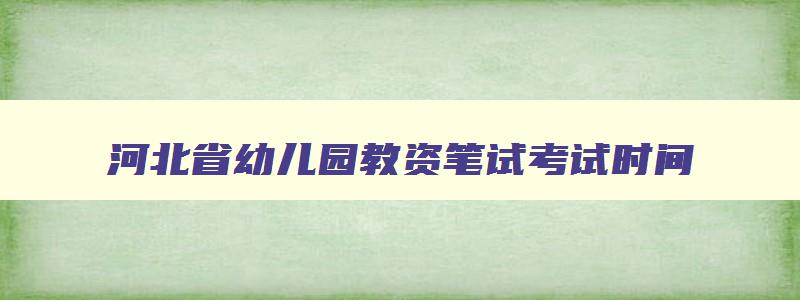 河北省幼儿园教资笔试考试时间