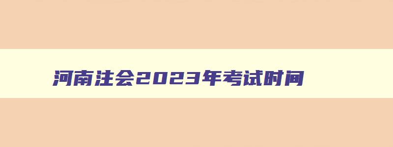 河南注会2023年考试时间