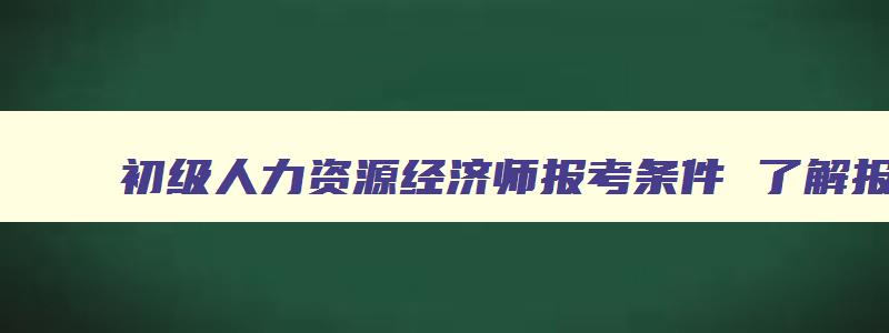 初级人力资源经济师报考条件