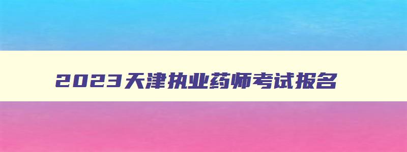 2023天津执业药师考试报名