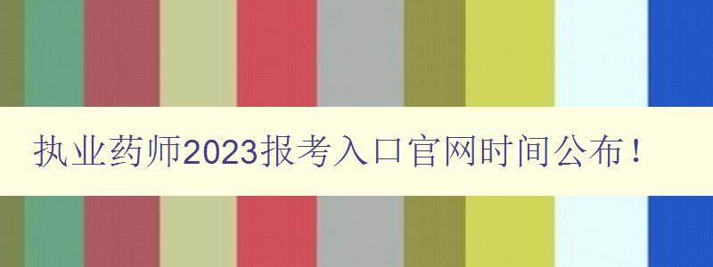 执业药师2023报考入口官网时间公布！