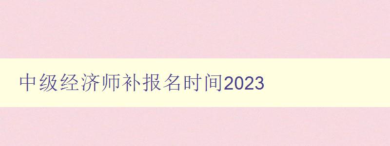 中级经济师补报名时间2023