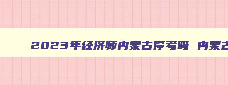 2023年经济师内蒙古停考吗