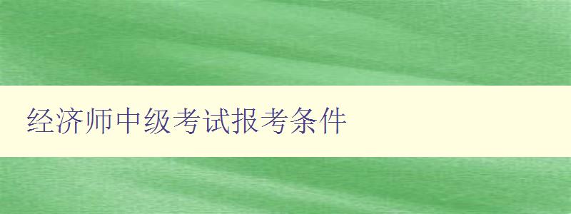 经济师中级考试报考条件