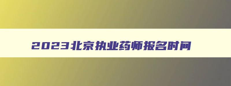 2023北京执业药师报名时间