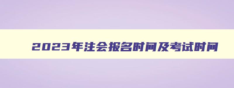 2023年注会报名时间及考试时间,2023年注会报考时间