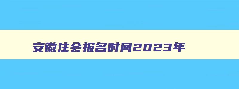 安徽注会报名时间2023年