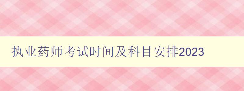 执业药师考试时间及科目安排2023