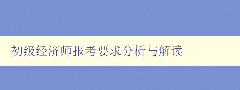 初级经济师报考要求分析与解读