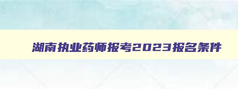 湖南执业药师报考2023报名条件