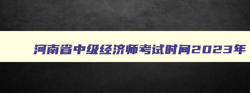 河南省中级经济师考试时间2023年