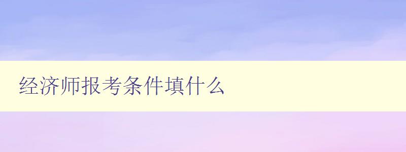 经济师报考条件填什么