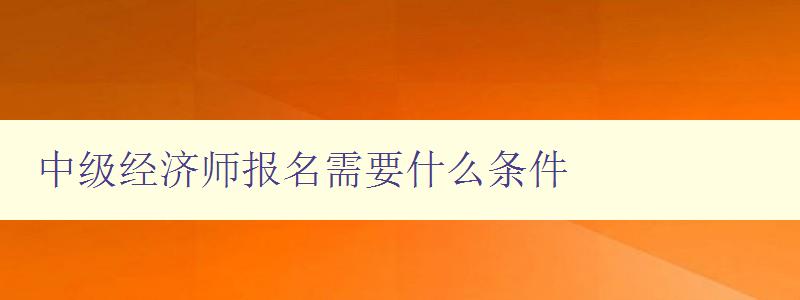 中级经济师报名需要什么条件